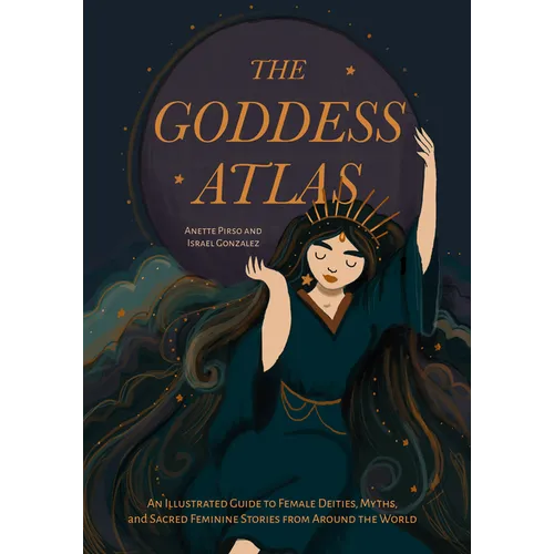The Goddess Atlas: An Illustrated Guide to Female Deities, Myths, and Sacred Feminine Stories from Around the World (Goddess Mythology, Divine Feminin