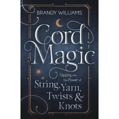 Cord Magic: Tapping Into the Power of String, Yarn, Twists & Knots