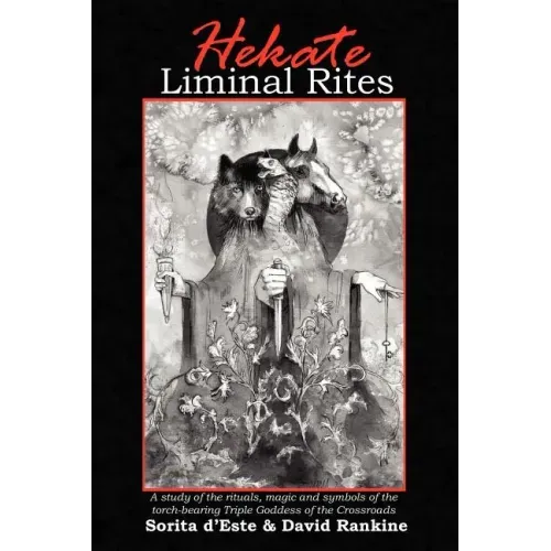 Hekate Liminal Rites: A Study of the Rituals, Magic and Symbols of the torch-bearing Triple Goddess of the Crossroads