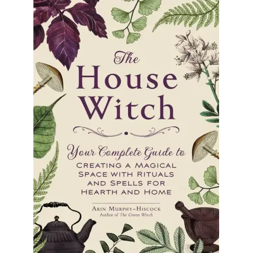 The House Witch: Your Complete Guide to Creating a Magical Space with Rituals and Spells for Hearth and Home